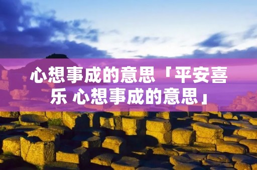 心想事成的意思「平安喜乐 心想事成的意思」