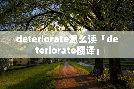 deteriorate怎么读「deteriorate翻译」