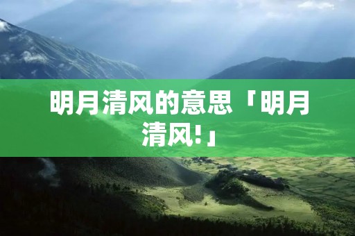 明月清风的意思「明月清风!」 明月清风的意思「明月清风!」