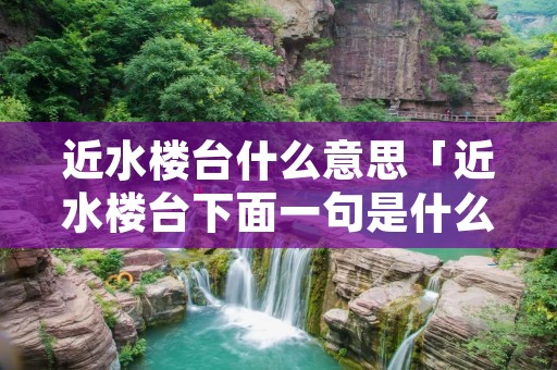 近水楼台什么意思「近水楼台下面一句是什么」