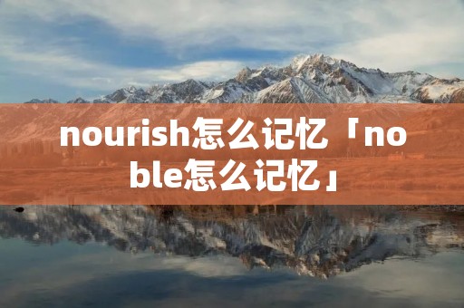 nourish怎么记忆「noble怎么记忆」