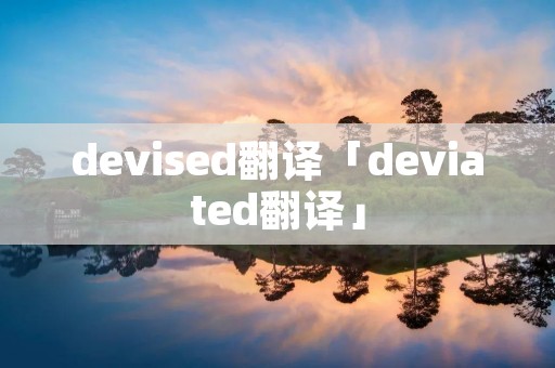 devised翻译「deviated翻译」