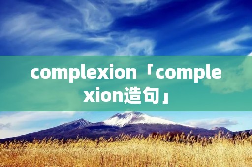 complexion「complexion造句」
