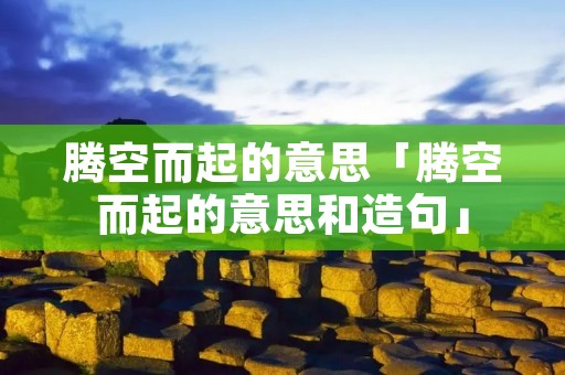 腾空而起的意思「腾空而起的意思和造句」