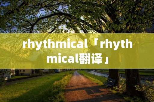 rhythmical「rhythmical翻译」 rhythmical「rhythmical翻译」