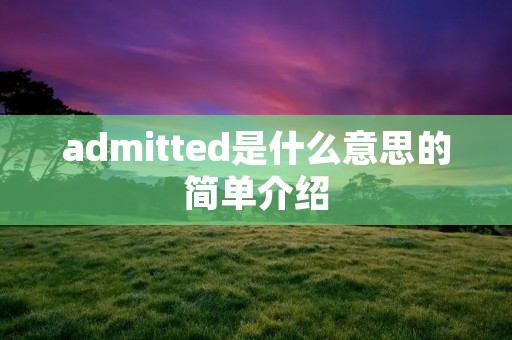 admitted是什么意思的简单介绍 admitted是什么意思的简单介绍