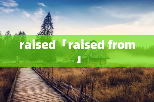 raised「raised from」
