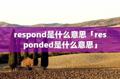 respond是什么意思「responded是什么意思」