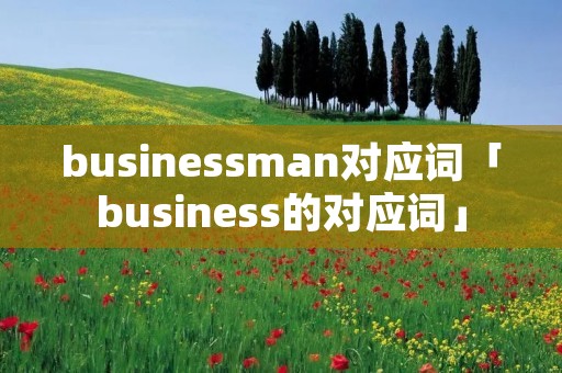 busines**an对应词「business的对应词」 busines**an对应词「business的对应词」