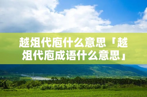 越俎代庖什么意思「越俎代庖成语什么意思」