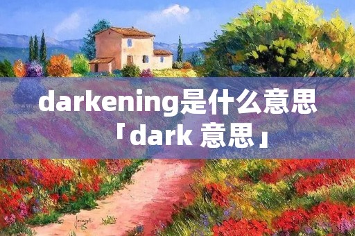 darkening是什么意思「dark 意思」