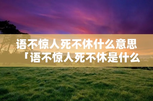 语不惊人死不休什么意思「语不惊人死不休是什么句子」