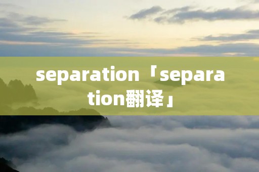 separation「separation翻译」 separation「separation翻译」