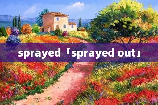 sprayed「sprayed out」