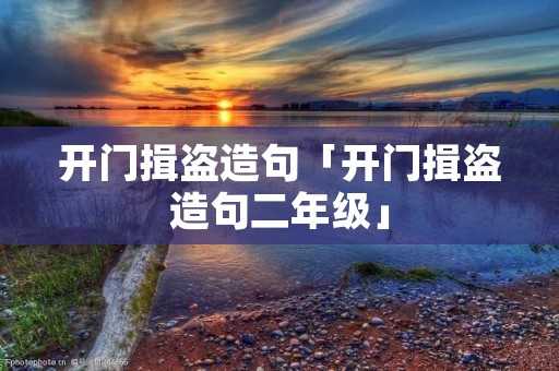 开门揖盗造句「开门揖盗造句二年级」