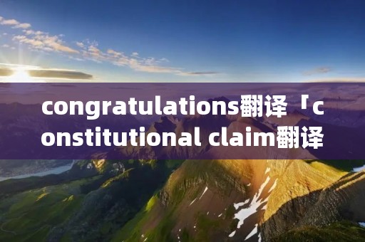 congratulations翻译「constitutional claim翻译」