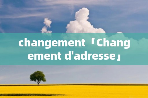 changement「Changement d'adresse」 changement「Changement d'adresse」