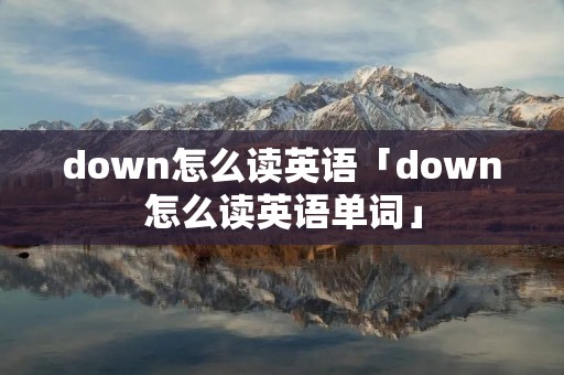 down怎么读英语「down怎么读英语单词」