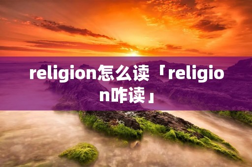 religion怎么读「religion咋读」