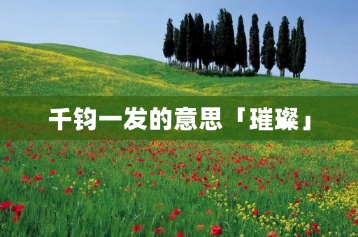 千钧一发的意思「璀璨」