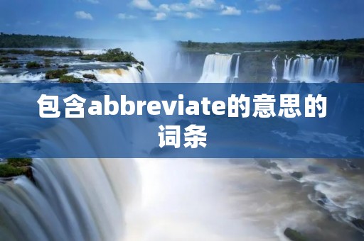 包含abbreviate的意思的词条