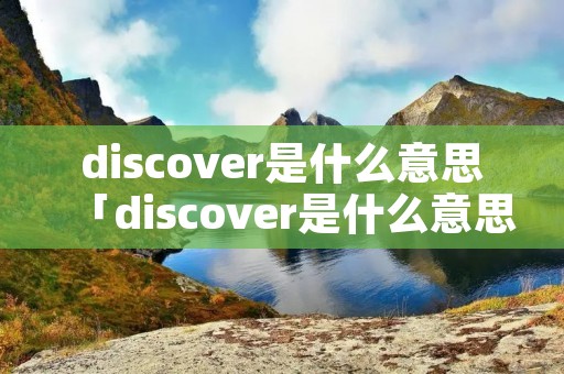 discover是什么意思「discover是什么意思中文翻译」