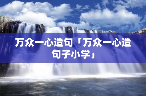 万众一心造句「万众一心造句子小学」