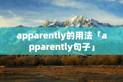 apparently的用法「apparently句子」 apparently的用法「apparently句子」