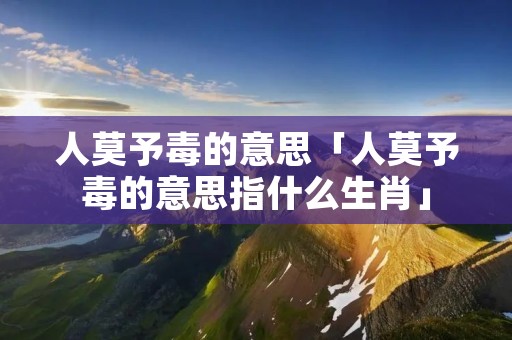 人莫予毒的意思「人莫予毒的意思指什么生肖」