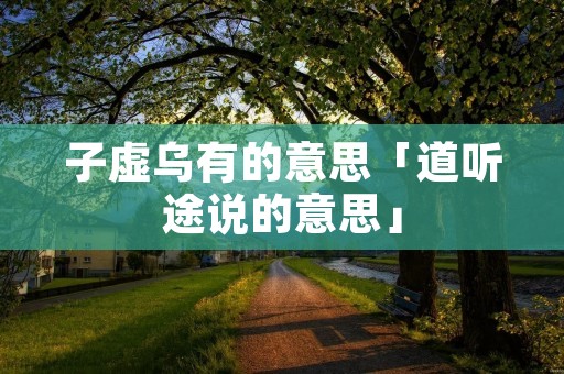 子虚乌有的意思「道听途说的意思」