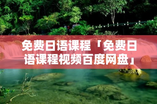 免费日语课程「免费日语课程视频百度网盘」