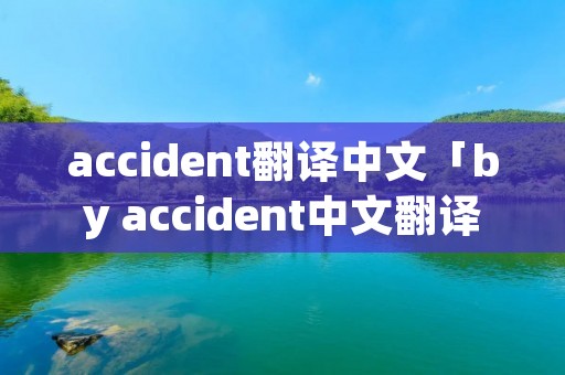 accident翻译中文「by accident中文翻译」 accident翻译中文「by accident中文翻译」