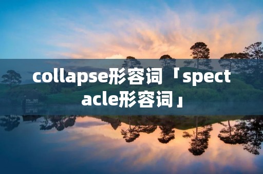 collapse形容词「spectacle形容词」 collapse形容词「spectacle形容词」