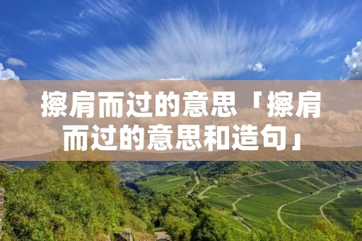 擦肩而过的意思「擦肩而过的意思和造句」