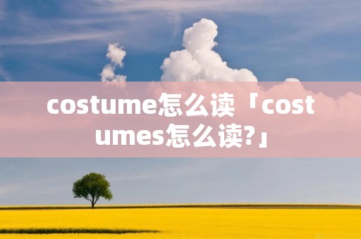 costume怎么读「costumes怎么读?」