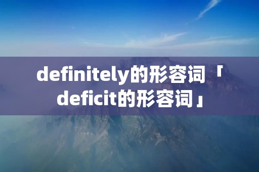 definitely的形容词「deficit的形容词」