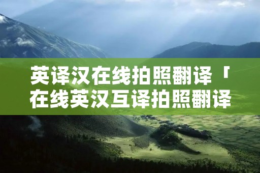 英译汉在线拍照翻译「在线英汉互译拍照翻译」