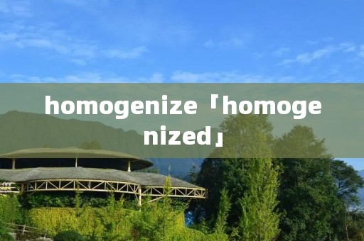 homogenize「homogenized」 homogenize「homogenized」