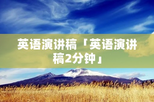 英语演讲稿「英语演讲稿2分钟」 英语演讲稿「英语演讲稿2分钟」