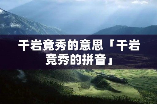 千岩竞秀的意思「千岩竞秀的拼音」