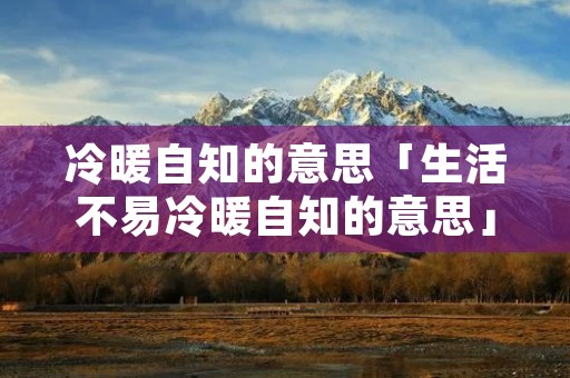 冷暖自知的意思「生活不易冷暖自知的意思」