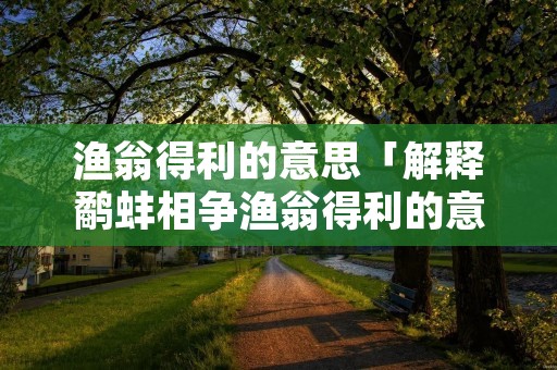 渔翁得利的意思「解释鹬蚌相争渔翁得利的意思」