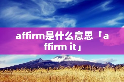 affirm是什么意思「affirm it」 affirm是什么意思「affirm it」