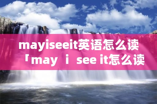 mayiseeit英语怎么读「may ⅰ see it怎么读」