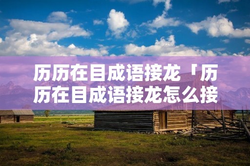 历历在目成语接龙「历历在目成语接龙怎么接」
