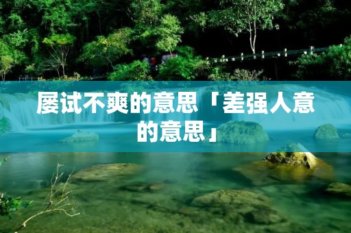 屡试不爽的意思「差强人意的意思」