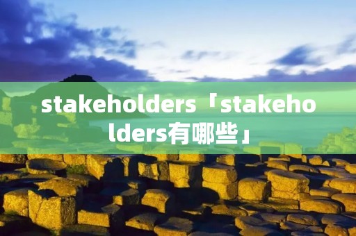 stakeholders「stakeholders有哪些」