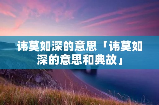 讳莫如深的意思「讳莫如深的意思和典故」
