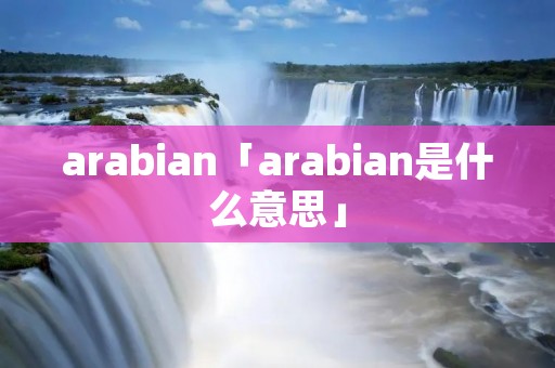 arabian「arabian是什么意思」 arabian「arabian是什么意思」