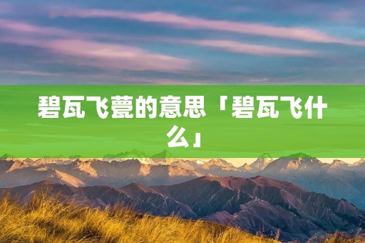 碧瓦飞甍的意思「碧瓦飞什么」
